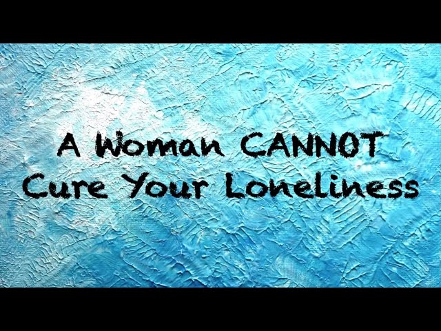 A Woman CANNOT Cure Your Loneliness