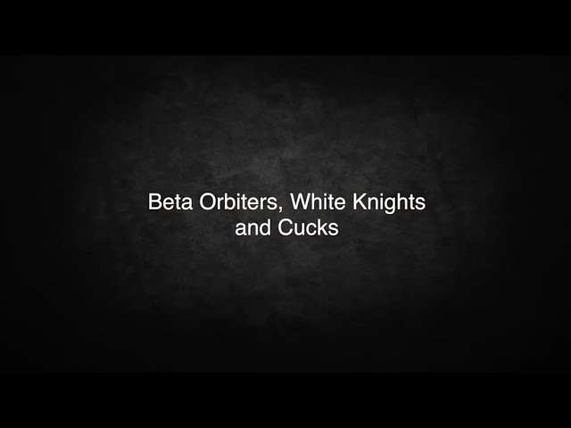 Beta Orbiters, White Knights and Cucks