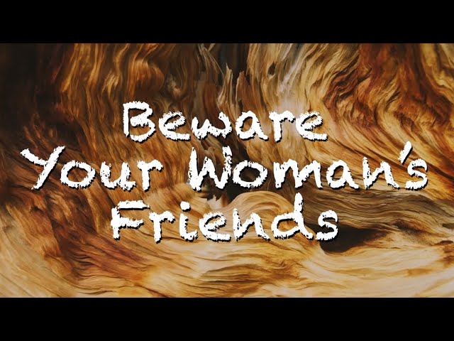 Beware Your Woman’s Friends