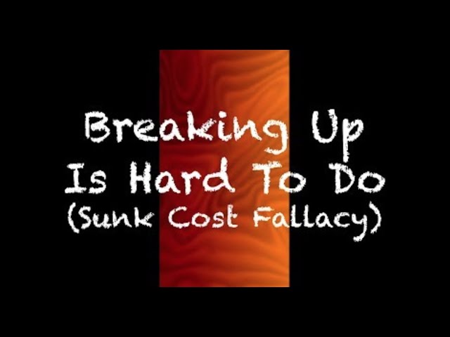 Breaking Up Is Hard To Do (The Sunk Cost Fallacy)