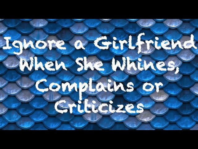 Ignore a Girlfriend When She Whines, Complains or Criticizes