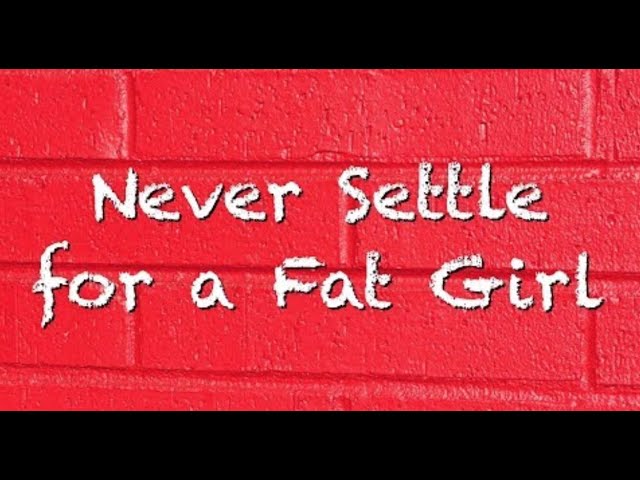 Never Settle For A Fat Girl