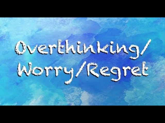 Overthinking / Worry / Regret