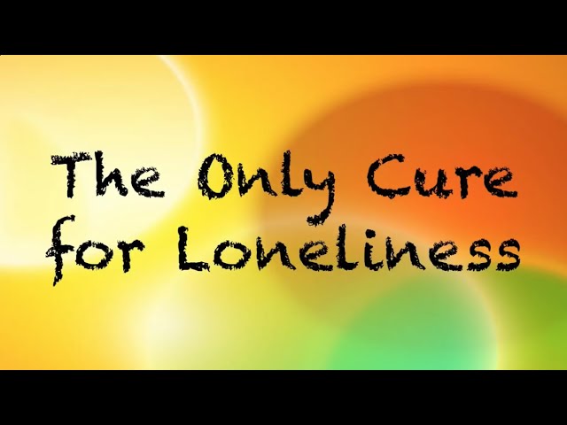 The Only Cure For Loneliness