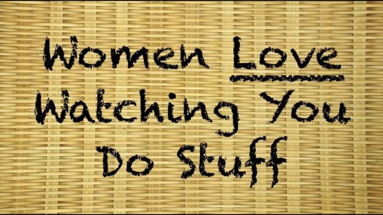 Women Love Watching You Do Stuff