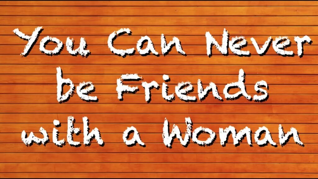 You Can Never Be Friends With A Woman